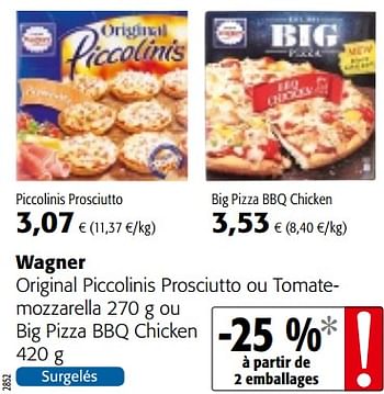 Promotions Wagner original piccolinis prosciutto ou tomatemozzarella 270 g ou big pizza bbq chicken original piccolinis prosciutto of tomaatmozzarella of big piz - Original Wagner - Valide de 29/11/2017 à 12/12/2017 chez Colruyt