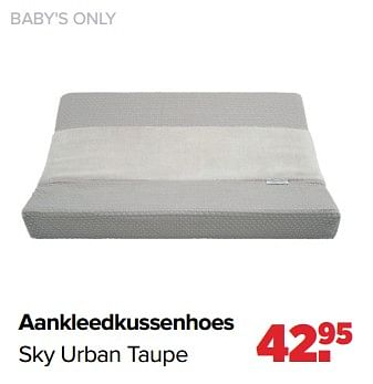Promoties Baby`s only aankleedkussenhoes sky urban taupe - Baby's Only - Geldig van 16/05/2022 tot 11/06/2022 bij Baby-Dump